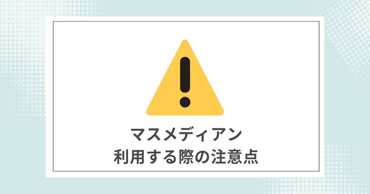 【必須】マスメディアンを利用する際に注意すること